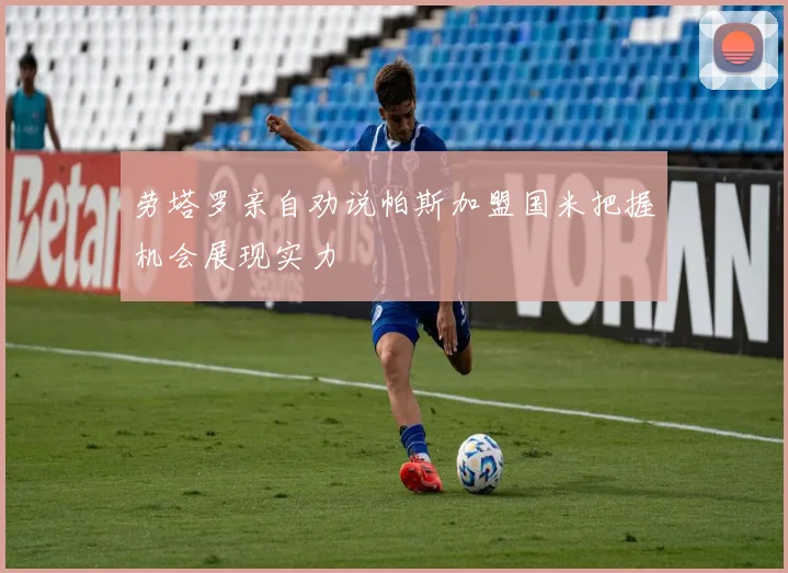 劳塔罗亲自劝说帕斯加盟国米把握机会展现实力