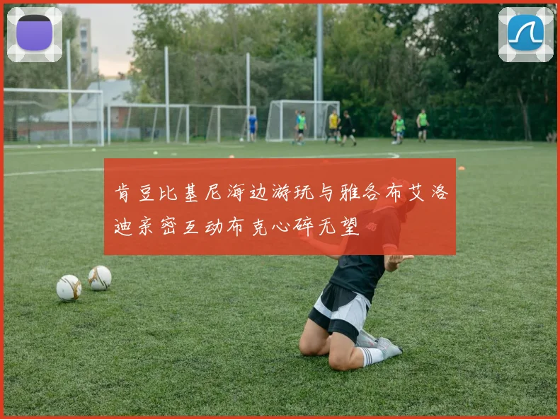 肯豆比基尼海边游玩与雅各布艾洛迪亲密互动布克心碎无望