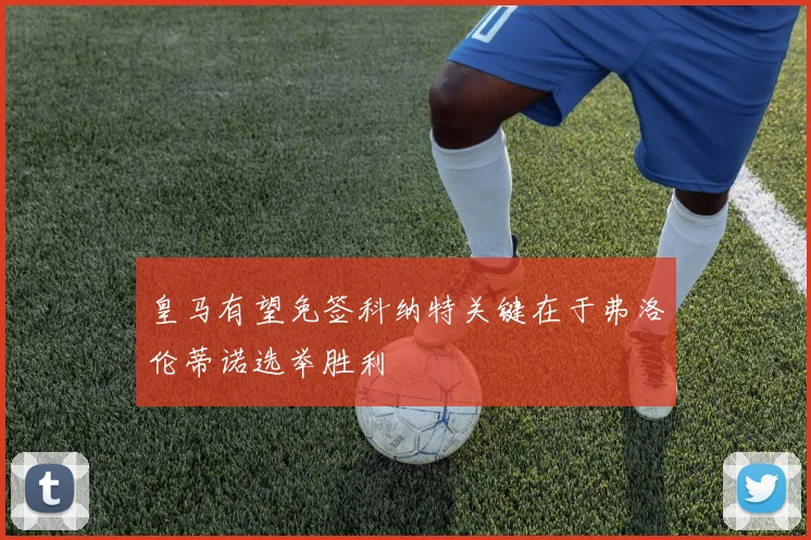 皇马有望免签科纳特关键在于弗洛伦蒂诺选举胜利