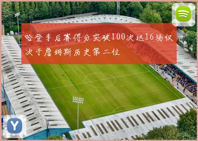 哈登季后赛得分突破100次达16场仅次于詹姆斯历史第二位