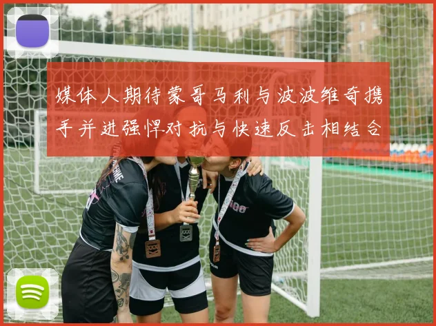 媒体人期待蒙哥马利与波波维奇携手并进强悍对抗与快速反击相结合