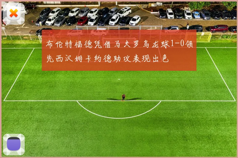 布伦特福德凭借马夫罗乌龙球1-0领先西汉姆卡约德助攻表现出色